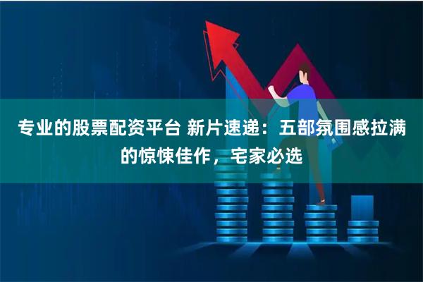 专业的股票配资平台 新片速递：五部氛围感拉满的惊悚佳作，宅家必选