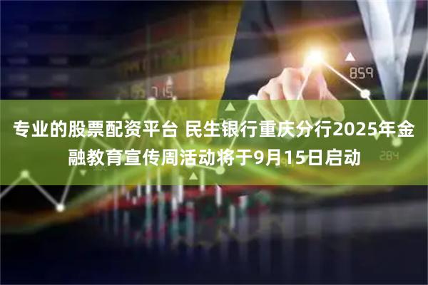 专业的股票配资平台 民生银行重庆分行2025年金融教育宣传周活动将于9月15日启动