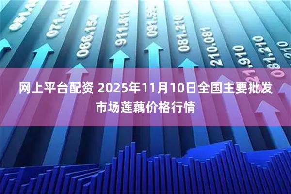 网上平台配资 2025年11月10日全国主要批发市场莲藕价格行情